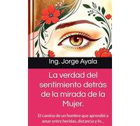 La verdad del sentimiento detrás de la mirada de la Mujer.: El camino de un hombre que aprendió a amar entre heridas, distancia y fe…