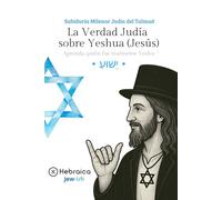 La Verdad Judía sobre Yeshua (Jesús): Sabiduría Milenar Judía del Talmud