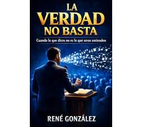 La Verdad No Basta: Cuando lo que dices no es lo que otros entienden (Escuela del Espíritu)