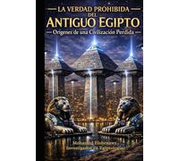 La verdad prohibida del Antiguo Egipto: La ciencia perdida, el reinicio de Guiza, las cámaras ocultas y la verdad sobre la Atlántida