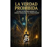 LA VERDAD PROHIBIDA: LO QUE LA HISTORIA BORRÓ, LA CIENCIA RIDICULIZÓ Y EL PODER OCULTÓ