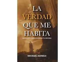 LA VERDAD QUE ME HABITA: Más allá de las creencias, el dogma y la historia.
