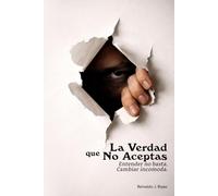 La Verdad que No Aceptas: Entender no basta. Cambiar incomoda.