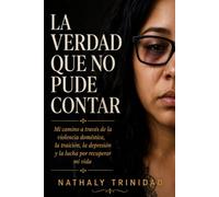 La verdad que no pude contar: Mi camino a través de la violencia doméstica, la traición, la depresión y la lucha por recuperar mi vida