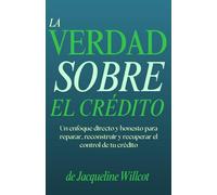 La Verdad Sobre el Crédito: Un enfoque claro y honesto para reparar, reconstruir y recuperar el control de su crédito. (La Verdad Sobre Tu Dinero)