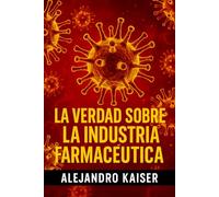 La verdad sobre la industria farmacéutica: El cártel farmacéutico, pandemias periódicas, el negocio millonario con el cáncer, estudios amañados
