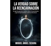 La verdad sobre la reencarnación: Lo que los gnósticos sabían sobre el renacimiento y la espiritualidad esotérica desconoce (Misterios desvelados)