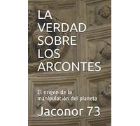 LA VERDAD SOBRE LOS ARCONTES: El origen de la manipulación del planeta: 1