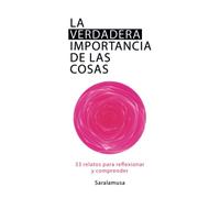 La verdadera importancia de las cosas: 33 relatos para reflexionar y comprender