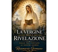 La Vergine della Rivelazione: dalle tre fontane ai nostri giorni (Apparizioni e misteri del Cielo)