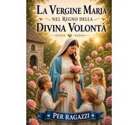 LA VERGINE MARIA NEL REGNO DELLA DIVINA VOLONTÀ: MARIA PARLA AI SUOI FIGLI La Mamma del Cielo racconta la sua storia dall'Eternità ai nostri giorni (COLLANA Piccoli nel Fiat Divino)