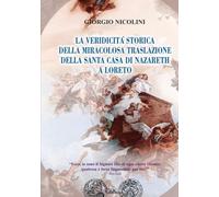La veridicità storica della Miracolosa Traslazione della Santa Casa di Nazareth a Loreto: Documentazioni critico-storiche sulla verità delle Miracolose Traslazioni della Santa Casa (Tele Maria)