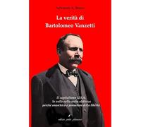 La verità di Bartolomeo Vanzetti. Il capitalismo U.S.A. lo volle sulla sedia elettrica perché anarchico e pensatore della libertà (Divergenze)