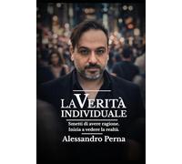 La Verità Individuale: Smetti di avere ragione, inzia a vedere la realtà