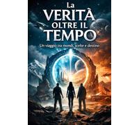 La verità oltre il tempo: Un viaggio tra mondi, scelte e destino