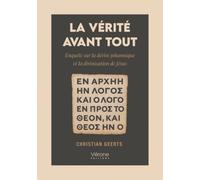 La vérité avant tout: Enquête sur la dérive johannique et la divinisation de Jésus