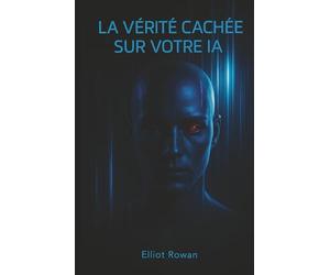 La vérité cachée sur votre IA: Après ce livre, vous ne verrez plus jamais l’IA de la même manière