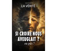 LA VERITE: ET SI CROIRE NOUS AVEUGLAIT, ou pas ! (L'incertaine certitude)