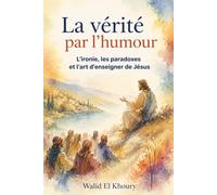 La vérité par l’humour: L’ironie, les paradoxes et l’art d’enseigner de Jésus