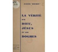 La Vérité Sur Dieu Jésus Et Les Dogmes (ebook)