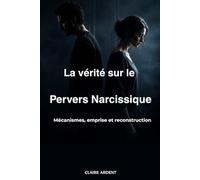 La Vérité sur le Pervers Narcissique: Mécanismes, emprise et reconstruction (Relations toxiques - Claire Ardent)