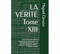 LA VÉRITÉ Tome XIII: Explication de l'œuvre "Quaestiones Disputatae de Veritate" de Saint Thomas d'Aquin: Questions XXVII - XXVIII et XXIX: ... Sagesse Thomiste : Réflexions sur la Vérité)