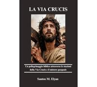 LA VIA CRUCIS: Un pellegrinaggio biblico attraverso le stazioni della Via Crucis e il mistero pasquale