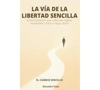 LA VÍA DE LA LIBERTAD SENCILLA - El Cambio Sencillo: Cómo construir una vida más ligera, sostenible y libre a largo plazo: 3 (Minimalismo Financiero y Vida Sencilla)