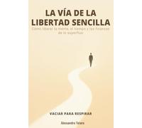 LA VÍA DE LA LIBERTAD SENCILLA - Vaciar para respirar: Cómo liberar la mente, el tiempo y las finanzas de lo superfluo: 2 (Minimalismo Financiero y Vida Sencilla)