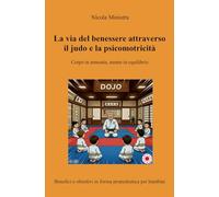 La via del benessere attraverso il judo e la psicomotricità. Corpo in armonia, mente in equilibrio. Benefici e obiettivi in forma propedeutica per bambini (La community di ilmiolibro.it)