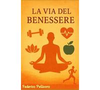 LA VIA DEL BENESSERE: Un approccio pratico a fitness, nutrizione e crescita personale