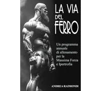 La Via del Ferro: Programma annuale e schede di allenamento pronte all'uso per il bodybuilding: Aumentare Forza, Massa Muscolare e Ottenere un Fisico Scolpito con Esercizi illustrati