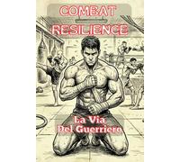 LA VIA DEL GUERRIERO - COMBAT RESILIENCE: Manuale pratico di KickBoxing, strategia di combattimento e preparazione mentale