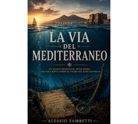 La Via del Mediterraneo: Un antico messaggio. Sette indizi. Una sola rotta verso il cuore del Mare Nostrum