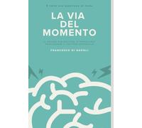 LA VIA DEL MOMENTO: IL METODO PER SMETTERE DI RIMANDARE E RAGGIUNGERE IL TUO VERO POTENZIALE