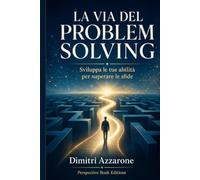 LA VIA DEL PROBLEM SOLVING: Sviluppa le tue abilità per superare le sfide