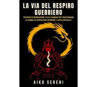 La via del respiro guerriero: Tecniche di respirazione e kata samurai per trasformare la rabbia in centratura interiore e autocontrollo (Bushido ... Saggezza Samurai per equilibrio ed emozioni)