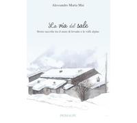 La via del sale. Storie raccolte tra il mare di levante e le valli alpine