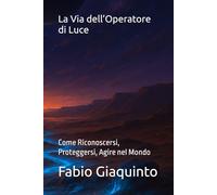 La Via dell’Operatore di Luce: Come Riconoscersi, Proteggersi, Agire nel Mondo