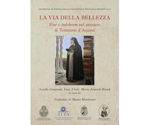 La via della bellezza. «Esse» e «pulchrum» nel pensiero di Tommaso d'Aquino (Ricerche di storia della filosofia e teologia medioevali)