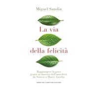 La via della felicità. Raggiungere la pace grazie ai maestri dell'antichità, da Seneca a Marco Aurelio (Grandi manuali Newton)