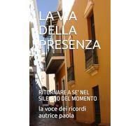 LA VIA DELLA PRESENZA: RITORNARE A SE' NEL SILENZIO DEL MOMENTO (IL SILENZIO E LA PRESENZA)