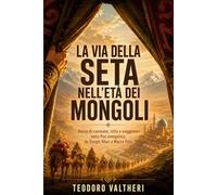 La Via della seta nell'età dei mongoli: Storia di carovane, città e viaggiatori nella Pax mongolica, da Gengis Khan a Marco Polo
