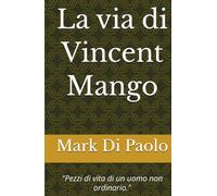 La via di Vincent Mango: (pezzi di vita di un uomo non ordinario)