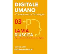 LA VIA D'USCITA: Riprendi il controllo della tua vita Digitale - Privacy, sicurezza e alternative etiche alle Big Tech (DIGITALE UMANO - Consapevolezza Tecnologica)