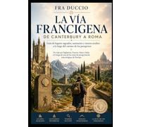 La Vía Francígena de Canterbury a Roma: Guía de lugares sagrados, santuarios y tesoros ocultos a lo largo del camino de los peregrinos