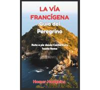La Vía Francígena Guía del peregrino: Ruta a pie desde Canterbury hasta Roma