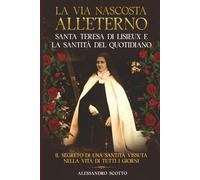 La via nascosta All’eterno Santa Teresa Di Lisieux e la Santità Del Quotidiano