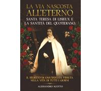 La via nascosta All’eterno Santa Teresa Di Lisieux e la Santità Del Quotidiano