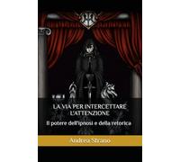 LA VIA PER INTERCETTARE L'ATTENZIONE: Il potere dell'ipnosi e della retorica: 2 (Illusioni psicologiche)